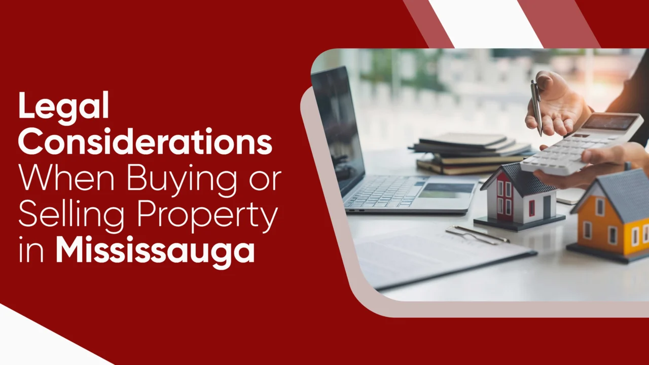 Legal Considerations When Buying or Selling Property in Mississauga